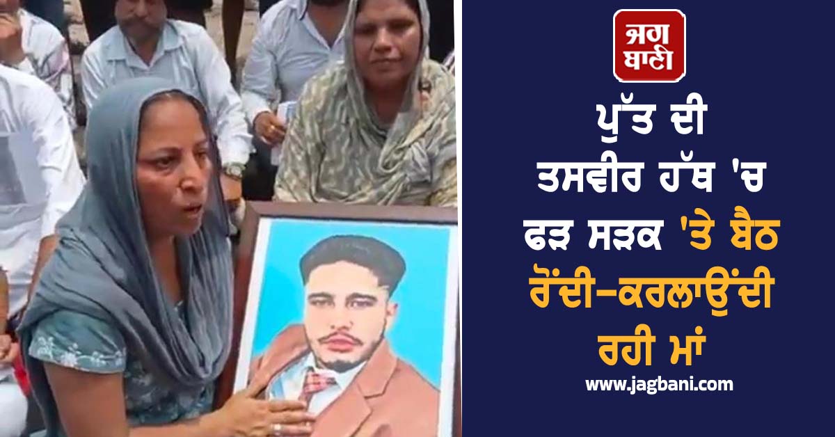 Punjab:ਪੁੱਤ ਦੀ ਤਸਵੀਰ ਹੱਥ 'ਚ ਫੜ ਸੜਕ 'ਤੇ ਬੈਠ ਰੋਂਦੀ-ਕਰਲਾਉਂਦੀ ਰਹੀ ਮਾਂ, ਪੂਰਾ ਮਾਮਲਾ ਕਰੇਗਾ ਹੈਰਾਨ