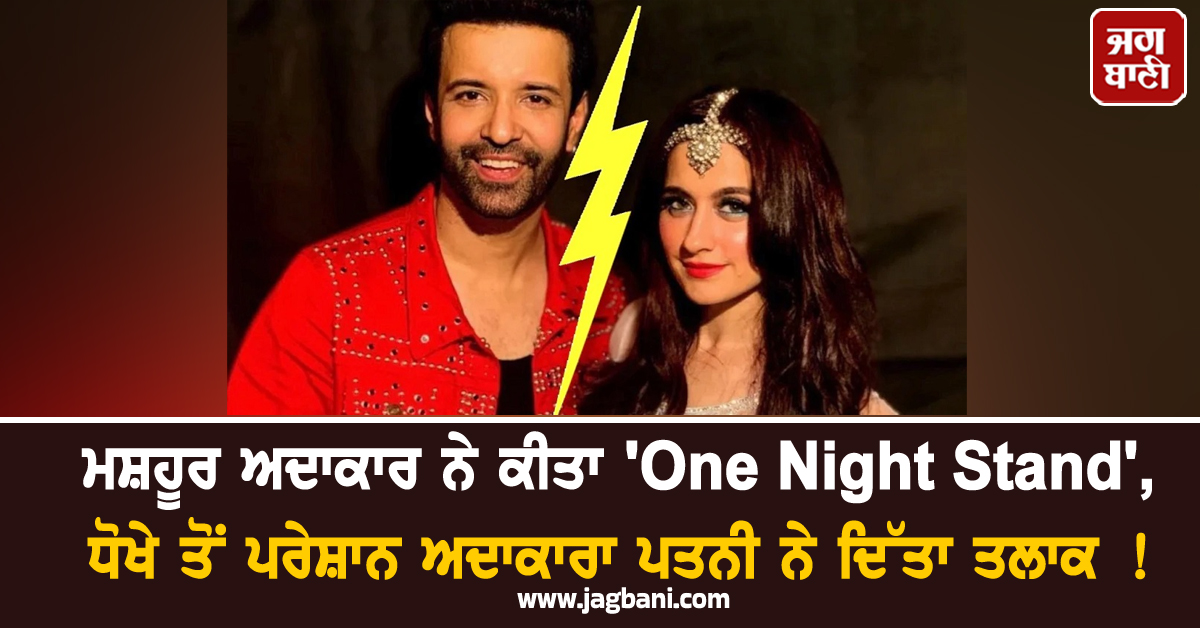 ਮਸ਼ਹੂਰ ਅਦਾਕਾਰ ਨੇ ਕੀਤਾ 'One Night Stand', ਧੋਖੇ ਤੋਂ ਪਰੇਸ਼ਾਨ ਅਦਾਕਾਰਾ ਪਤਨੀ ਨੇ ਦਿੱਤਾ ਤਲਾਕ !