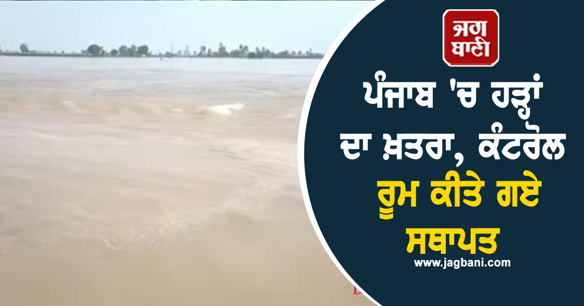 ਪੰਜਾਬ 'ਚ ਹੜ੍ਹਾਂ ਦਾ ਖ਼ਤਰਾ, ਕੰਟਰੋਲ ਰੂਮ ਕੀਤੇ ਗਏ ਸਥਾਪਤ