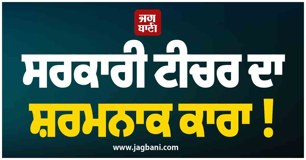 ਸਰਕਾਰੀ ਟੀਚਰ ਦਾ ਸ਼ਰਮਨਾਕ ਕਾਰਾ ! ਸਕੂਲ 'ਚ ਹੀ ਵਿਦਿਆਰਥਣਾਂ ਨਾਲ ਕੀਤੀ ਗੰਦੀ ਕਰਤੂਤ