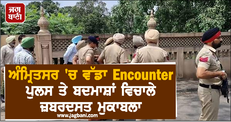 ਅੰਮ੍ਰਿਤਸਰ ''ਚ ਵੱਡਾ Encounter, ਪੁਲਸ ਤੇ ਬਦਮਾਸ਼ਾਂ ਵਿਚਾਲੇ ਜ਼ਬਰਦਸਤ ਮੁਕਾਬਲਾ