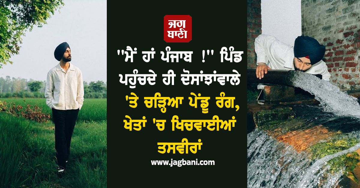 ''ਮੈਂ ਹਾਂ ਪੰਜਾਬ !'' ਪਿੰਡ ਪਹੁੰਚਦੇ ਹੀ ਦੋਸਾਂਝਾਂਵਾਲੇ 'ਤੇ ਚੜ੍ਹਿਆ ਪੇਂਡੂ ਰੰਗ, ਖੇਤਾਂ 'ਚ ਖਿਚਵਾਈਆਂ ਤਸਵੀਰਾਂ