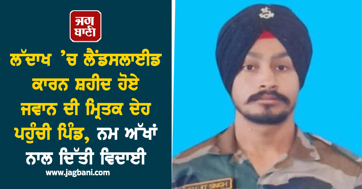 ਲੱਦਾਖ ’ਚ ਲੈਂਡਸਲਾਈਡ ਕਾਰਨ ਸ਼ਹੀਦ ਹੋਏ ਜਵਾਨ ਦੀ ਮ੍ਰਿਤਕ ਦੇਹ ਪਹੁੰਚੀ ਪਿੰਡ, ਨਮ ਅੱਖਾਂ ਨਾਲ ਦਿੱਤੀ ਵਿਦਾਈ