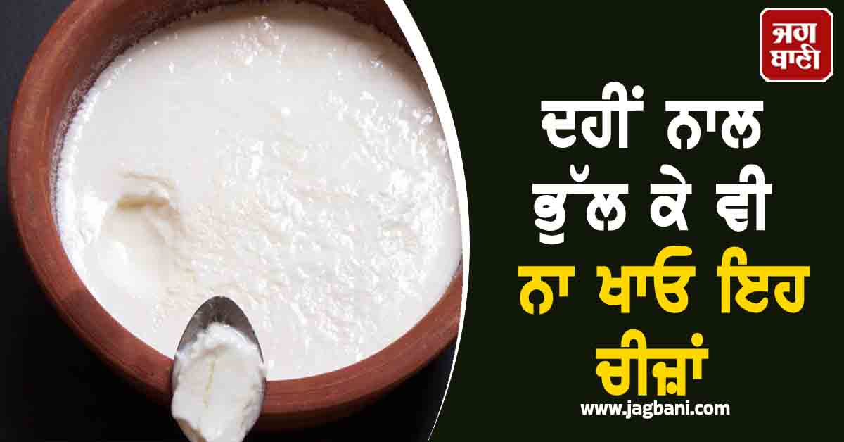 ਦਹੀਂ ਨਾਲ ਭੁੱਲ ਕੇ ਵੀ ਨਾ ਖਾਓ ਇਹ ਚੀਜ਼ਾਂ, ਸਿਹਤ ਤੇ ਸਕਿਨ ਦੋਵਾਂ ਨੂੰ ਹੋ ਸਕਦਾ ਨੁਕਸਾਨ