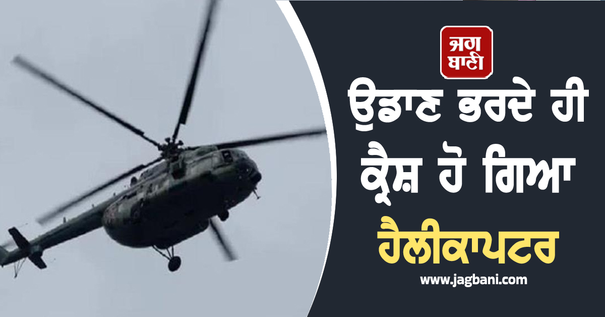 ਉਡਾਣ ਭਰਦੇ ਹੀ ਕ੍ਰੈਸ਼ ਹੋ ਗਿਆ ਹੈਲੀਕਾਪਟਰ, ਸਾਰੇ ਲੋਕਾਂ ਦੀ ਮੌਤ