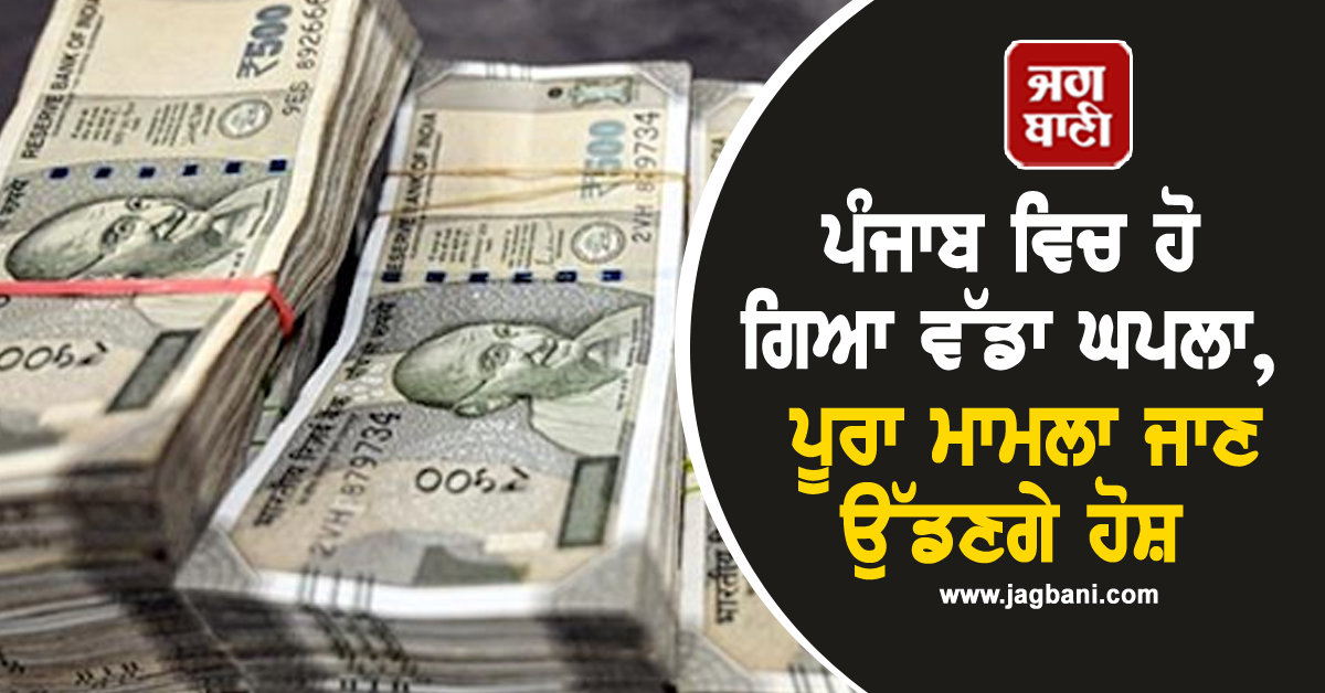 ਪੰਜਾਬ ਵਿਚ ਹੋ ਗਿਆ ਵੱਡਾ ਘਪਲਾ, ਪੂਰਾ ਮਾਮਲਾ ਜਾਣ ਉੱਡਣਗੇ ਹੋਸ਼