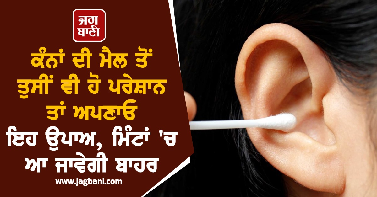 ਕੰਨਾਂ ਦੀ ਮੈਲ ਤੋਂ ਤੁਸੀਂ ਵੀ ਹੋ ਪਰੇਸ਼ਾਨ ਤਾਂ ਅਪਣਾਓ ਇਹ ਉਪਾਅ, ਮਿੰਟਾਂ ''ਚ ਆ ਜਾਵੇਗੀ ਬਾਹਰ