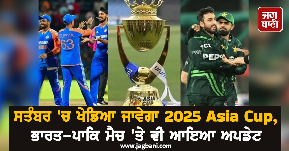 ਸਤੰਬਰ ''ਚ ਖੇਡਿਆ ਜਾਵੇਗਾ 2025 Asia Cup, ਭਾਰਤ-ਪਾਕਿ ਮੈਚ ''ਤੇ ਵੀ ਆਇਆ ਅਪਡੇਟ