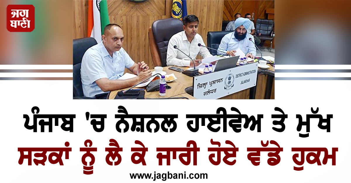 ਪੰਜਾਬ 'ਚ ਨੈਸ਼ਨਲ ਹਾਈਵੇਅ ਤੇ ਮੁੱਖ ਸੜਕਾਂ ਨੂੰ ਲੈ ਕੇ ਜਾਰੀ ਹੋਏ ਵੱਡੇ ਹੁਕਮ