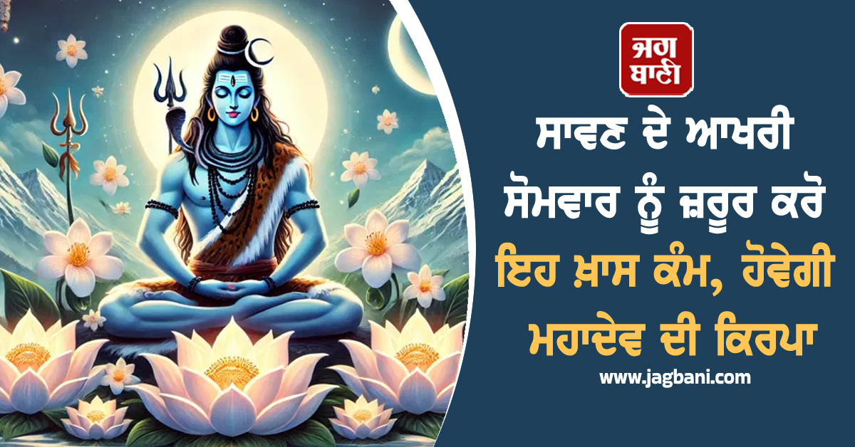 ਸਾਵਣ ਦੇ ਆਖਰੀ ਸੋਮਵਾਰ ਨੂੰ ਜ਼ਰੂਰ ਕਰੋ ਇਹ ਖ਼ਾਸ ਕੰਮ, ਹੋਵੇਗੀ ਮਹਾਦੇਵ ਦੀ ਕਿਰਪਾ