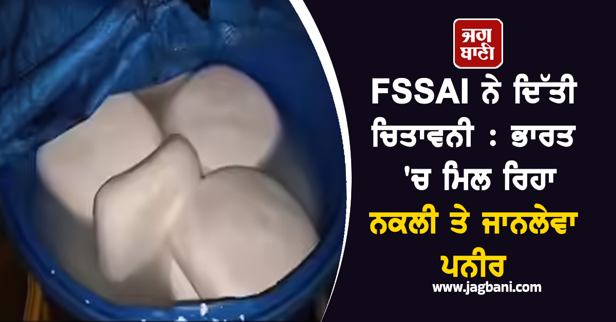 FSSAI ਨੇ ਦਿੱਤੀ ਚਿਤਾਵਨੀ : ਭਾਰਤ ''ਚ ਮਿਲ ਰਿਹਾ ਨਕਲੀ ਤੇ ਜਾਨਲੇਵਾ ਪਨੀਰ
