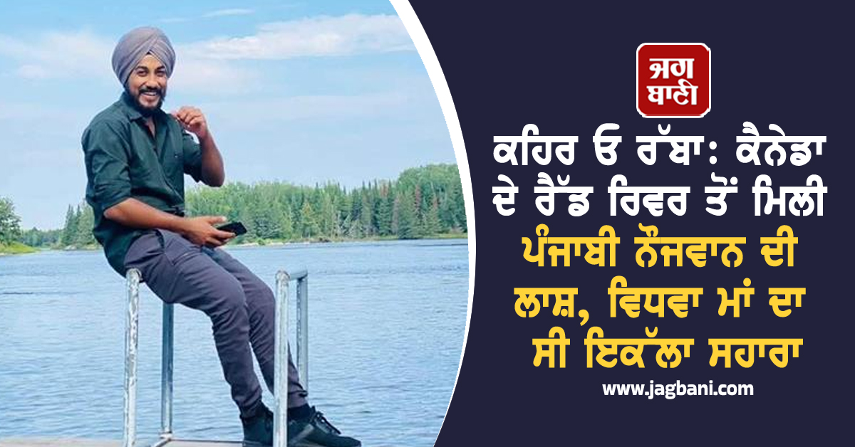 ਕਹਿਰ ਓ ਰੱਬਾ: ਕੈਨੇਡਾ ਦੇ ਰੈੱਡ ਰਿਵਰ ਤੋਂ ਮਿਲੀ ਪੰਜਾਬੀ ਨੌਜਵਾਨ ਦੀ ਲਾਸ਼, ਵਿਧਵਾ ਮਾਂ ਦਾ ਸੀ ਇਕੱਲਾ ਸਹਾਰਾ