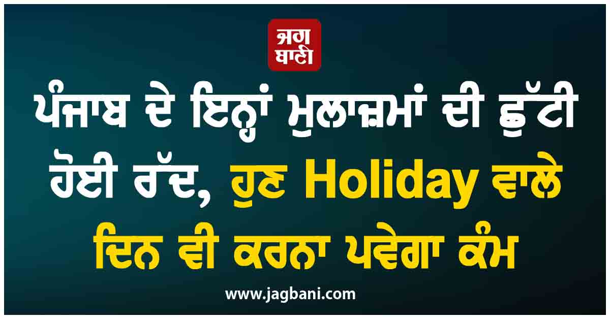ਪੰਜਾਬ ਦੇ ਇਨ੍ਹਾਂ ਮੁੁਲਾਜ਼ਮਾਂ ਦੀ ਛੁੱਟੀ ਹੋਈ ਰੱਦ, ਹੁਣ Holiday ਵਾਲੇ ਦਿਨ ਵੀ ਕਰਨਾ ਪਵੇਗਾ ਕੰਮ
