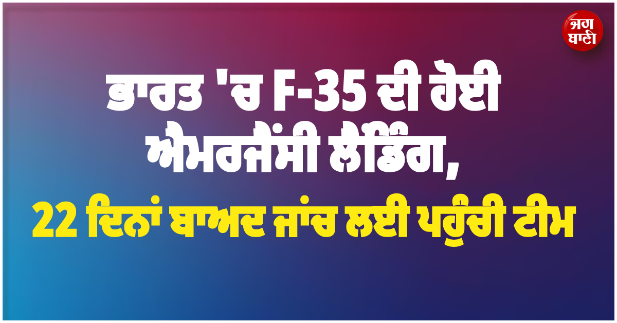 ਭਾਰਤ 'ਚ F-35 ਦੀ ਹੋਈ ਐਮਰਜੈਂਸੀ ਲੈਂਡਿੰਗ, 22 ਦਿਨਾਂ ਬਾਅਦ ਜਾਂਚ ਲਈ ਪਹੁੰਚੀ ਟੀਮ