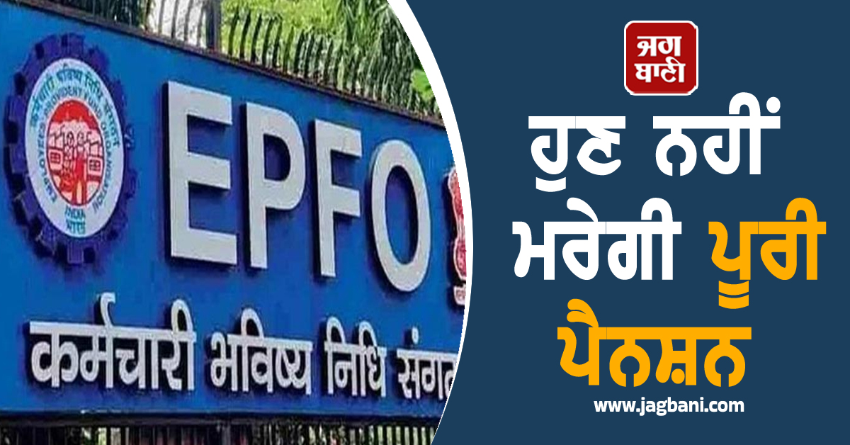ਹੁਣ ਨਹੀਂ ਮਰੇਗੀ ਪੂਰੀ ਪੈਨਸ਼ਨ,EPFO ਕਰਨ ਜਾ ਰਿਹੈ ਵੱਡਾ ਬਦਲਾਅ