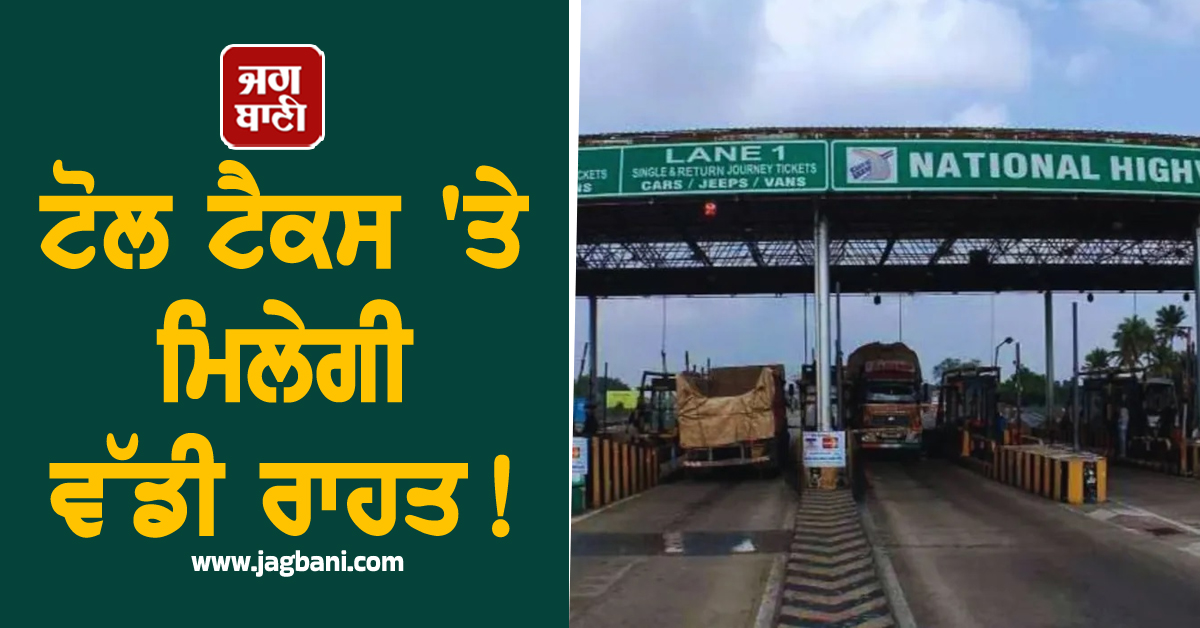 ਟੋਲ ਟੈਕਸ 'ਤੇ ਮਿਲੇਗੀ ਵੱਡੀ ਰਾਹਤ! ਇਹ ਹੈ ਸਰਕਾਰ ਦਾ ਨਵਾਂ ਪਲਾਨ