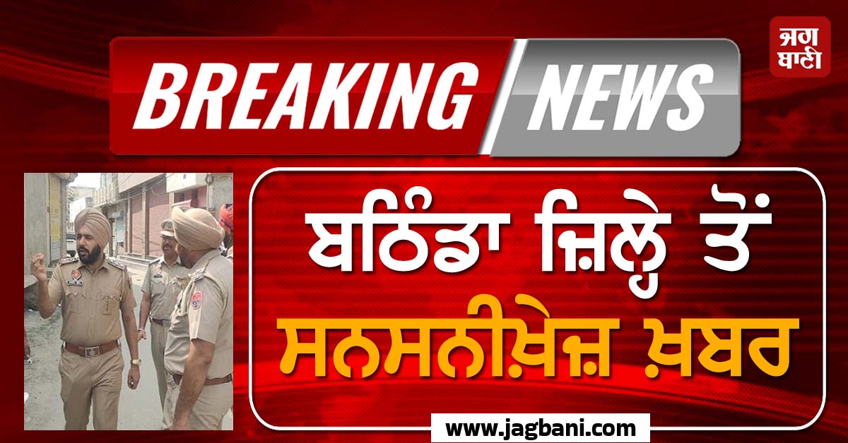 ਬਠਿੰਡਾ ਜ਼ਿਲ੍ਹੇ ਤੋਂ ਸਨਸਨੀਖ਼ੇਜ਼ ਖ਼ਬਰ : ਪੁਲਸ ਨੇ ਅੱਧੀ ਰਾਤ ਨੂੰ ਕਰੋੜਾਂ ਦੇ ਨਸ਼ੀਲੇ ਪਦਾਰਥਾਂ ਦੀ ਫੜ੍ਹੀ ਖ਼ੇਪ