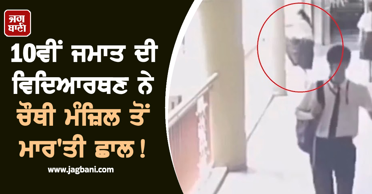10ਵੀਂ ਜਮਾਤ ਦੀ ਵਿਦਿਆਰਥਣ ਨੇ ਸਕੂਲ ਦੀ ਚੌਥੀ ਮੰਜ਼ਿਲ ਤੋਂ ਮਾਰ''ਤੀ ਛਾਲ! CCTV ''ਚ ਕੈਦ ਹੋ ਗਈ ਸਾਰੀ ਘਟਨਾ