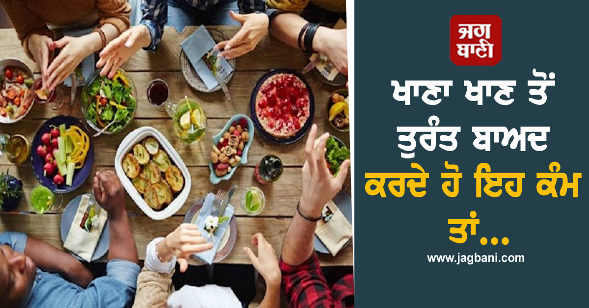 ਖਾਣਾ ਖਾਣ ਤੋਂ ਤੁਰੰਤ ਬਾਅਦ ਕਰਦੇ ਹੋ ਇਹ ਕੰਮ ਤਾਂ ਹੋ ਜਾਓ ਸਾਵਧਾਨ! ਸਿਹਤ ਨੂੰ ਹੋ ਸਕਦੈ ਵੱਡਾ ਨੁਕਸਾਨ