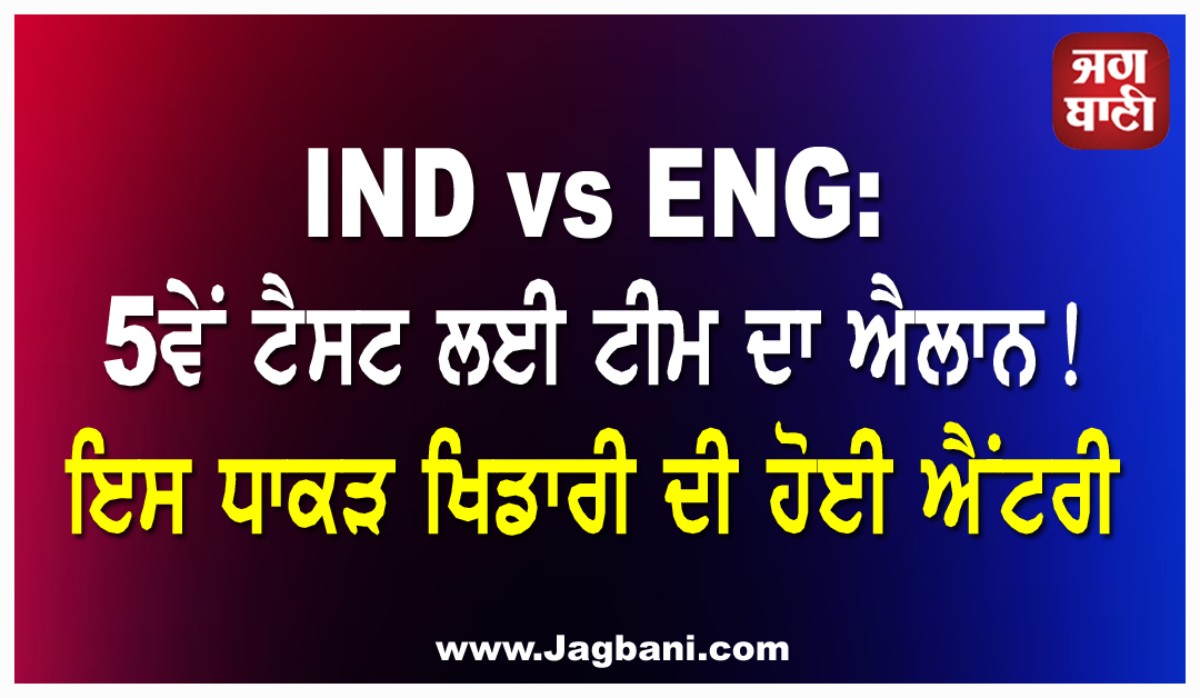 IND vs ENG: 5ਵੇਂ ਟੈਸਟ ਲਈ ਟੀਮ ਦਾ ਐਲਾਨ! ਇਸ ਧਾਕੜ ਖਿਡਾਰੀ ਦੀ ਹੋਈ ਐਂਟਰੀ