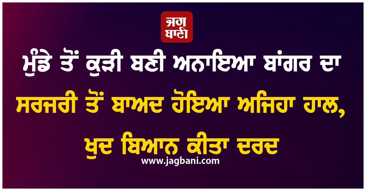 ਮੁੰਡੇ ਤੋਂ ਕੁੜੀ ਬਣੀ ਅਨਾਇਆ ਬਾਂਗਰ ਦਾ ਸਰਜਰੀ ਤੋਂ ਬਾਅਦ ਹੋਇਆ ਅਜਿਹਾ ਹਾਲ, ਖੁਦ ਬਿਆਨ ਕੀਤਾ ਦਰਦ