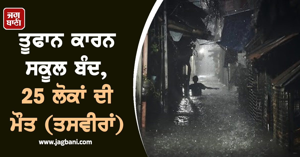 ਤੂਫਾਨ ਕਾਰਨ ਸਕੂਲ ਬੰਦ, ਹੁਣ ਤੱਕ 25 ਲੋਕਾਂ ਦੀ ਮੌਤ (ਤਸਵੀਰਾਂ)
