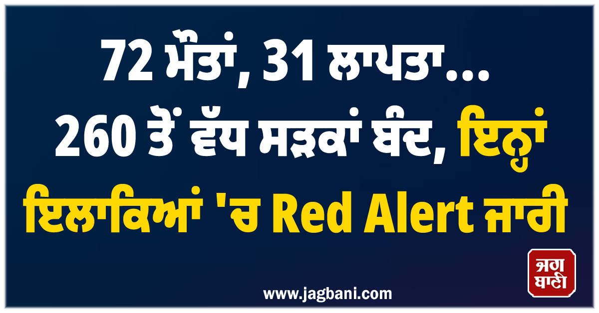 72 ਮੌਤਾਂ, 31 ਲਾਪਤਾ... 260 ਤੋਂ ਵੱਧ ਸੜਕਾਂ ਬੰਦ, ਇਨ੍ਹਾਂ ਇਲਾਕਿਆਂ 'ਚ Red Alert ਜਾਰੀ