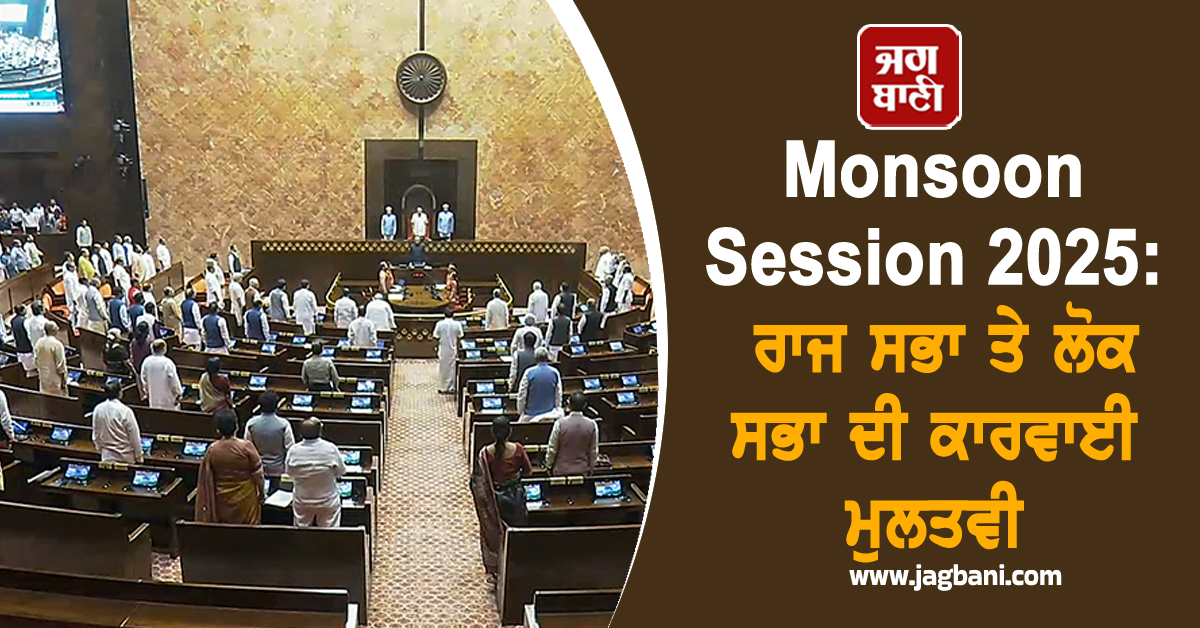 Monsoon Session 2025: ਰਾਜ ਸਭਾ ਤੇ ਲੋਕ ਸਭਾ ਦੀ ਕਾਰਵਾਈ ਮੁਲਤਵੀ