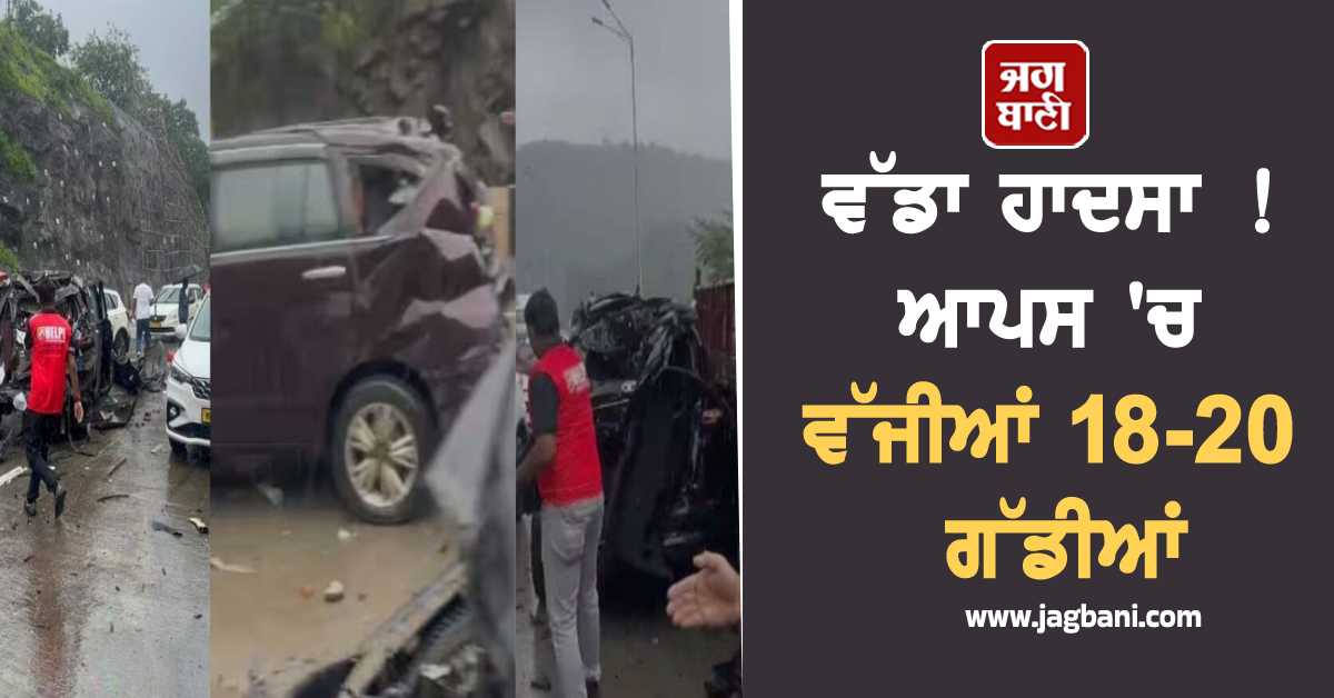 ਵੱਡਾ ਹਾਦਸਾ !  ਆਪਸ 'ਚ ਵੱਜੀਆਂ 18-20 ਗੱਡੀਆਂ, ਹਾਈਵੇਅ 'ਤੇ ਲੱਗ ਲੰਬਾ ਜਾਮ