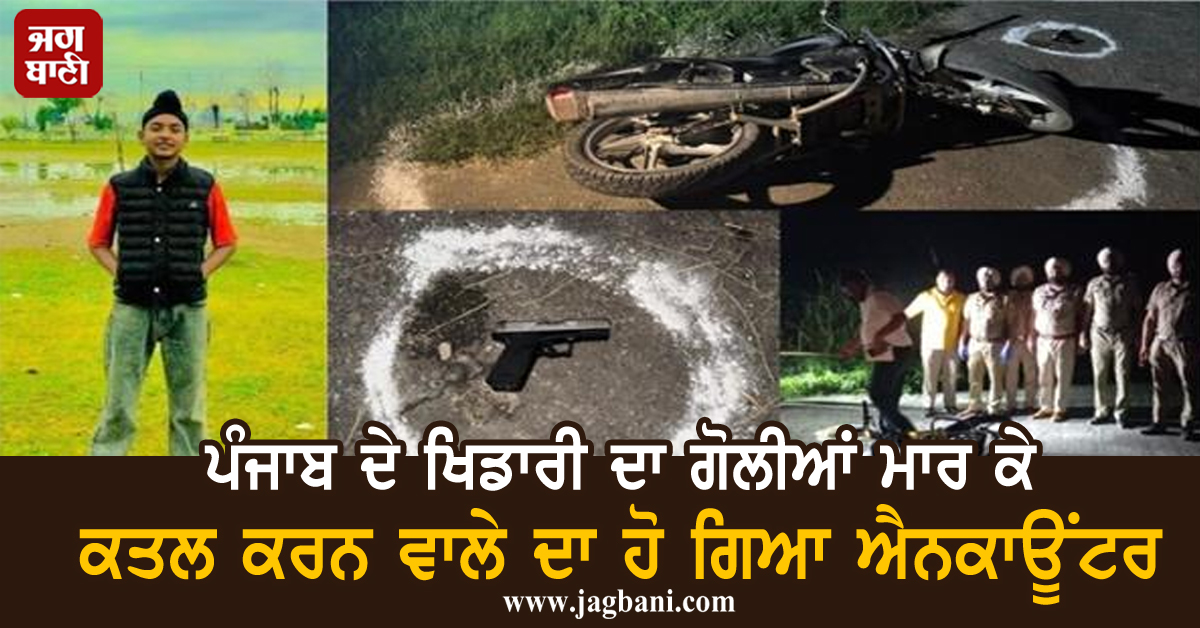 ਪੰਜਾਬ ਦੇ ਖਿਡਾਰੀ ਦਾ ਗੋਲੀਆਂ ਮਾਰ ਕੇ ਕਤਲ ਕਰਨ ਵਾਲੇ ਦਾ ਹੋ ਗਿਆ ਐਨਕਾਊਂਟਰ (ਵੀਡੀਓ)