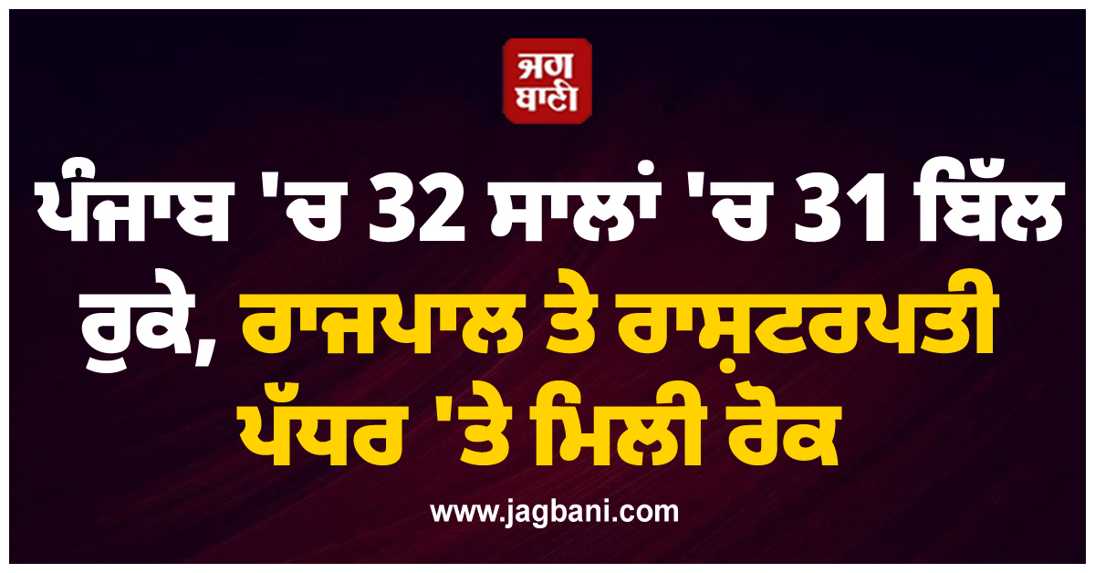 ਪੰਜਾਬ ''ਚ 32 ਸਾਲਾਂ ''ਚ 31 ਬਿੱਲ ਰੁਕੇ, ਰਾਜਪਾਲ ਤੇ ਰਾਸ਼ਟਰਪਤੀ ਪੱਧਰ ''ਤੇ ਮਿਲੀ ਰੋਕ