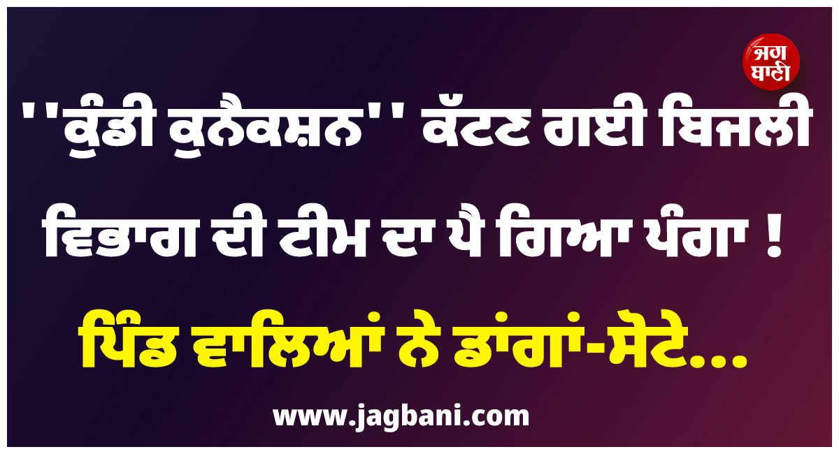 ''''ਕੁੰਡੀ ਕੁਨੈਕਸ਼ਨ'''' ਕੱਟਣ ਗਈ ਬਿਜਲੀ ਵਿਭਾਗ ਦੀ ਟੀਮ ਦਾ ਪੈ ਗਿਆ ਪੰਗਾ ! ਪਿੰਡ ਵਾਲਿਆਂ ਨੇ ਡਾਂਗਾਂ-ਸੋਟੇ...