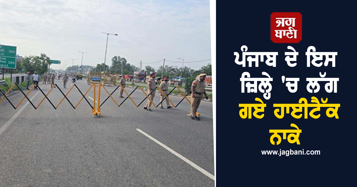 ਪੰਜਾਬ ਦੇ ਇਸ ਜ਼ਿਲ੍ਹੇ ''ਚ ਲੱਗ ਗਏ ਹਾਈਟੈੱਕ ਨਾਕੇ, ਵੱਡੀ ਗਿਣਤੀ ''ਚ ਪੁਲਸ ਤਾਇਨਾਤ