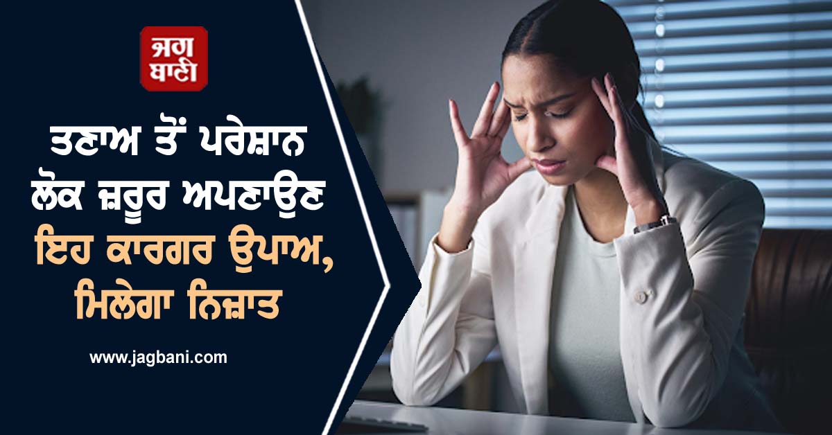 ਤਣਾਅ ਤੋਂ ਪਰੇਸ਼ਾਨ ਲੋਕ ਜ਼ਰੂਰ ਅਪਣਾਉਣ ਇਹ ਕਾਰਗਰ ਉਪਾਅ,ਮਿਲੇਗਾ ਨਿਜ਼ਾਤ