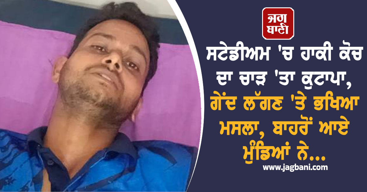 ਸਟੇਡੀਅਮ 'ਚ ਹਾਕੀ ਕੋਚ ਦਾ ਚਾੜ 'ਤਾ ਕੁਟਾਪਾ, ਗੇਂਦ ਲੱਗਣ 'ਤੇ ਭਖਿਆ ਮਸਲਾ, ਬਾਹਰੋਂ ਆਏ ਮੁੰਡਿਆਂ ਨੇ...