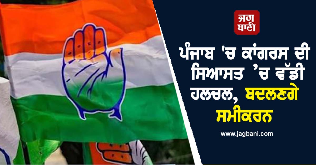 ਪੰਜਾਬ ''ਚ ਕਾਂਗਰਸ ਦੀ ਸਿਆਸਤ ’ਚ ਵੱਡੀ ਹਲਚਲ, ਬਦਲਣਗੇ ਸਮੀਕਰਨ