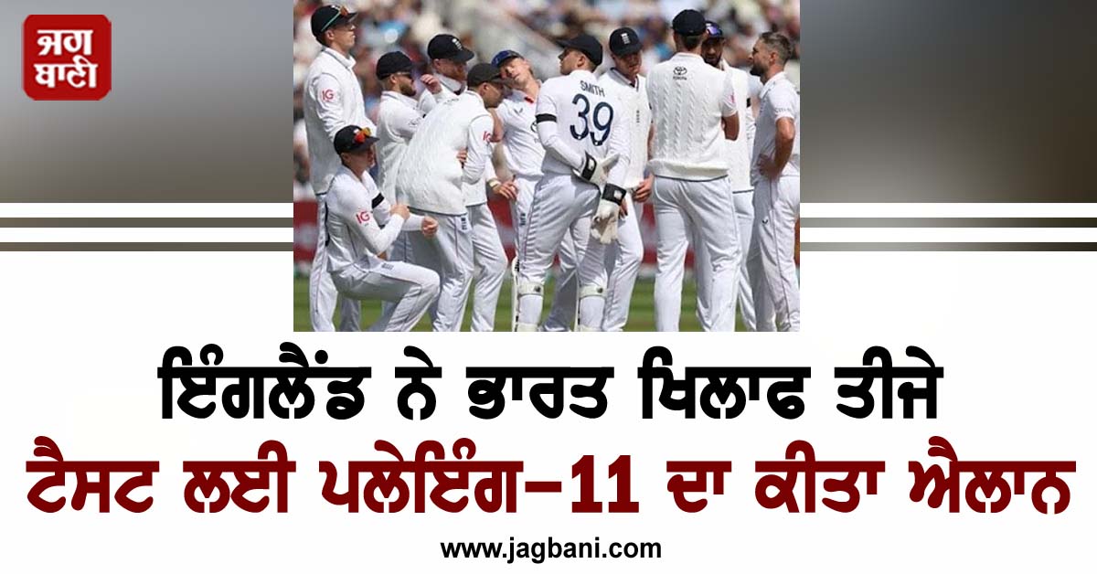 ਇੰਗਲੈਂਡ ਨੇ ਭਾਰਤ ਖਿਲਾਫ ਤੀਜੇ ਟੈਸਟ ਲਈ ਪਲੇਇੰਗ-11 ਦਾ ਕੀਤਾ ਐਲਾਨ