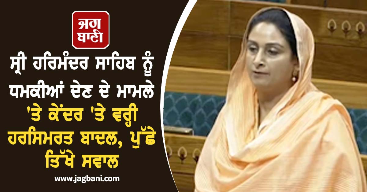 ਸ੍ਰੀ ਹਰਿਮੰਦਰ ਸਾਹਿਬ ਨੂੰ ਧਮਕੀਆਂ ਦੇਣ ਦੇ ਮਾਮਲੇ 'ਤੇ ਕੇਂਦਰ 'ਤੇ ਵਰ੍ਹੀ ਹਰਸਿਮਰਤ ਬਾਦਲ, ਪੁੱਛੇ ਤਿੱਖੇ ਸਵਾਲ
