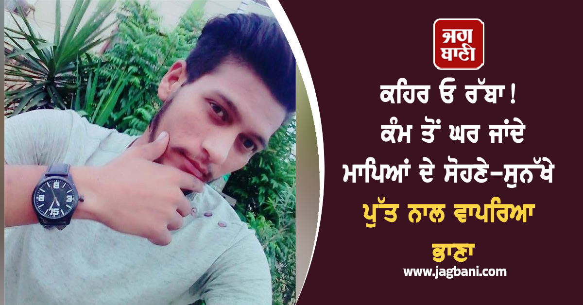 ਕਹਿਰ ਓ ਰੱਬਾ! ਕੰਮ ਤੋਂ ਘਰ ਜਾਂਦੇ ਮਾਪਿਆਂ ਦੇ ਸੋਹਣੇ-ਸੁਨੱਖੇ ਪੁੱਤ ਨਾਲ ਵਾਪਰਿਆ ਭਾਣਾ, ਪਲਾਂ 'ਚ ਨਿਕਲੀ ਜਾਨ
