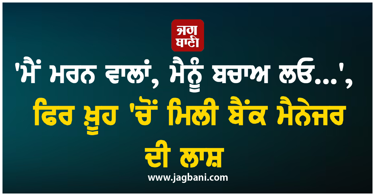 'ਮੈਂ ਮਰਨ ਵਾਲਾਂ, ਮੈਨੂੰ ਬਚਾਅ ਲਓ...', ਫਿਰ ਖ਼ੂਹ 'ਚੋਂ ਮਿਲੀ ਬੈਂਕ ਮੈਨੇਜਰ ਦੀ ਲਾਸ਼