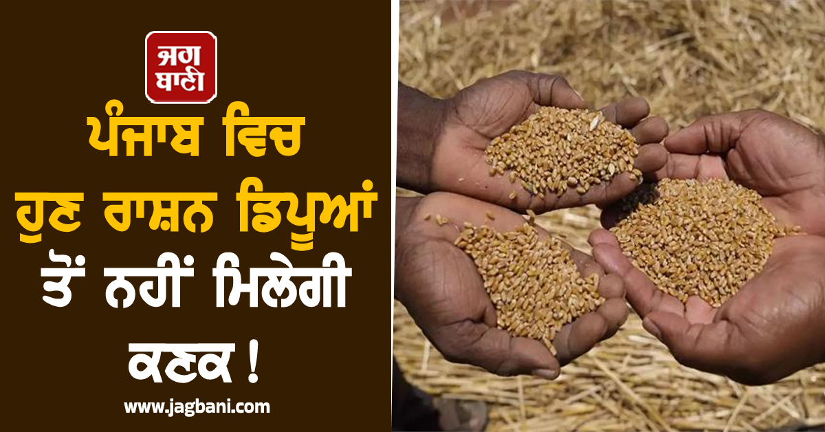 ਪੰਜਾਬ ਵਿਚ ਹੁਣ ਰਾਸ਼ਨ ਡਿਪੂਆਂ ਤੋਂ ਨਹੀਂ ਮਿਲੇਗੀ ਕਣਕ !