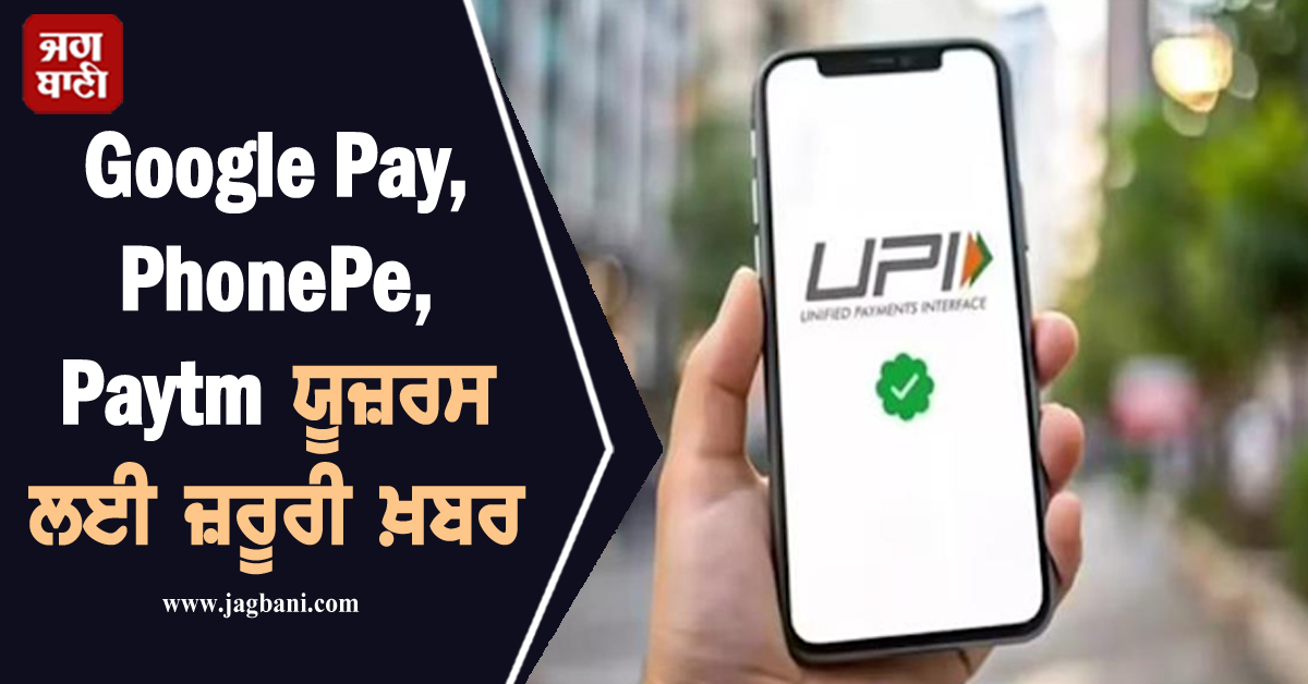 Google Pay, PhonePe, Paytm ਯੂਜ਼ਰਸ ਲਈ ਜ਼ਰੂਰੀ ਖ਼ਬਰ, ਬਦਲ ਜਾਣਗੇ ਇਹ 7 ਨਿਯਮ