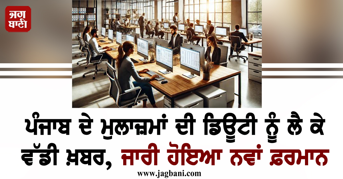ਪੰਜਾਬ ਦੇ ਮੁਲਾਜ਼ਮਾਂ ਦੀ ਡਿਊਟੀ ਨੂੰ ਲੈ ਕੇ ਵੱਡੀ ਖ਼ਬਰ, ਜਾਰੀ ਹੋਇਆ ਨਵਾਂ ਫ਼ਰਮਾਨ