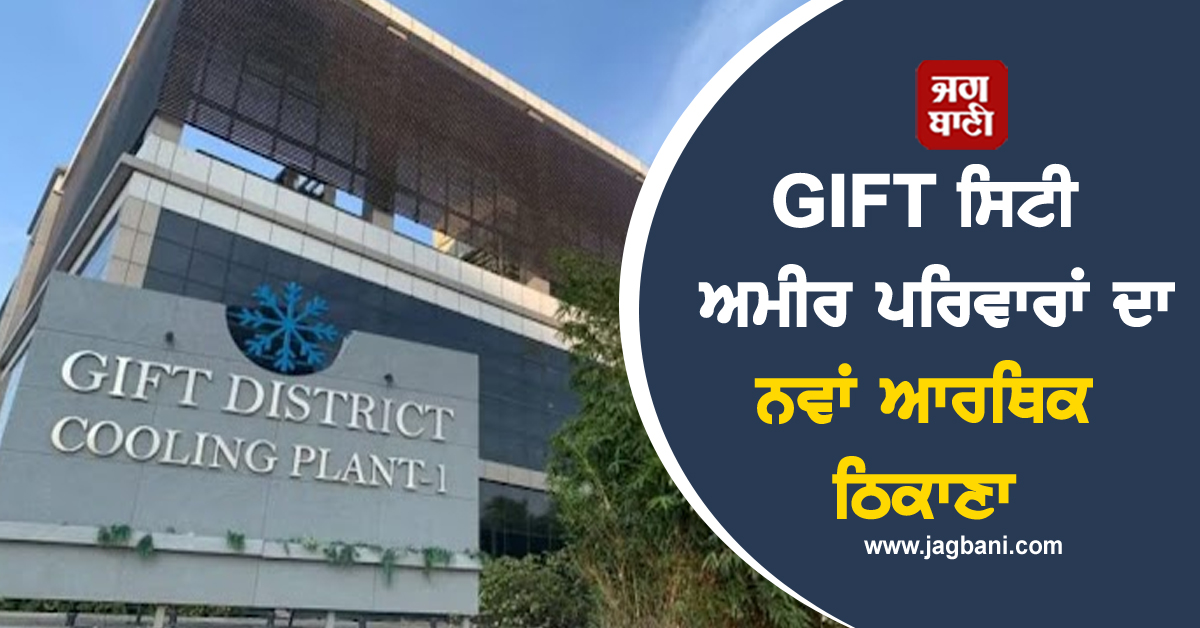 GIFT ਸਿਟੀ ਬਣ ਰਿਹਾ ਹੈ ਭਾਰਤ ਦੇ ਅਮੀਰ ਪਰਿਵਾਰਾਂ ਦਾ ਨਵਾਂ ਆਰਥਿਕ ਠਿਕਾਣਾ