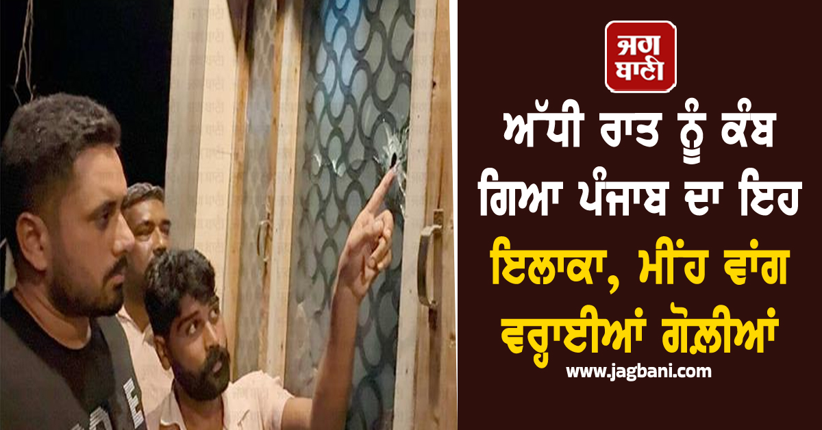 ਅੱਧੀ ਰਾਤ ਨੂੰ ਕੰਬ ਗਿਆ ਪੰਜਾਬ ਦਾ ਇਹ ਇਲਾਕਾ, ਟਰੈਵਲ ਏਜੰਟ ਦੇ ਘਰ ਮੀਂਹ ਵਾਂਗ ਵਰ੍ਹਾਈਆਂ ਗੋਲ਼ੀਆਂ