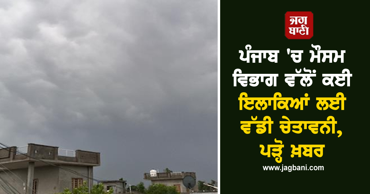 ਪੰਜਾਬ ''ਚ ਮੌਸਮ ਵਿਭਾਗ ਵੱਲੋਂ ਕਈ ਇਲਾਕਿਆਂ ਲਈ ਵੱਡੀ ਚੇਤਾਵਨੀ, ਪੜ੍ਹੋ ਖ਼ਬਰ