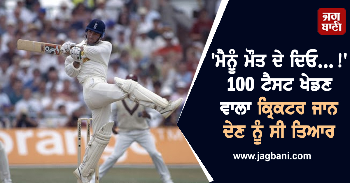 'ਮੈਨੂੰ ਮੌਤ ਦੇ ਦਿਓ...!'100 ਟੈਸਟ ਖੇਡਣ ਵਾਲਾ ਕ੍ਰਿਕਟਰ ਜਾਨ ਦੇਣ ਨੂੰ ਸੀ ਤਿਆਰ