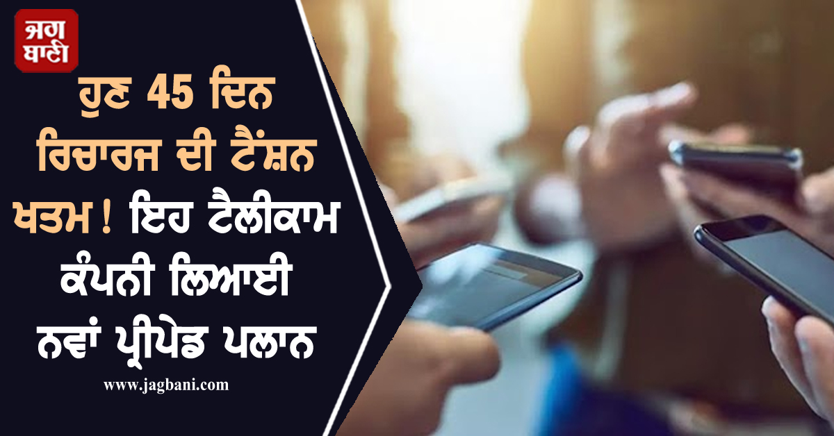 ਹੁਣ 45 ਦਿਨ ਰਿਚਾਰਜ ਦੀ ਟੈਂਸ਼ਨ ਖਤਮ! ਇਹ ਟੈਲੀਕਾਮ ਕੰਪਨੀ ਲਿਆਈ ਨਵਾਂ ਪ੍ਰੀਪੇਡ ਪਲਾਨ