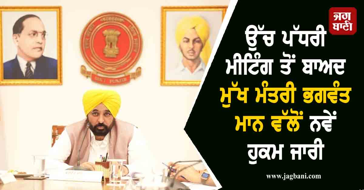 ਉੱਚ ਪੱਧਰੀ ਮੀਟਿੰਗ ਤੋਂ ਬਾਅਦ ਮੁੱਖ ਮੰਤਰੀ ਭਗਵੰਤ ਮਾਨ ਵੱਲੋਂ ਨਵੇਂ ਹੁਕਮ ਜਾਰੀ
