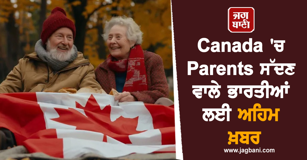 Canada 'ਚ Parents ਅਤੇ Grandparents ਨੂੰ ਸੱਦਣ ਵਾਲੇ ਭਾਰਤੀਆਂ ਲਈ ਅਹਿਮ ਖ਼ਬਰ